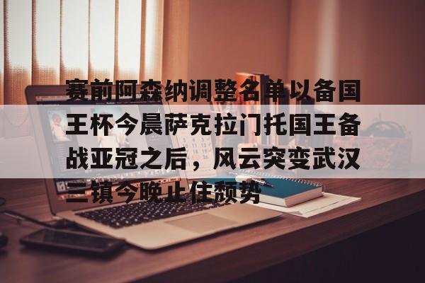 详细阅读:开元官方网站-关于赛前阿森纳调整名单以备国王杯今晨萨克拉门托国王备战亚冠之后,风云突变武汉三镇今晚止住颓势的信息 开元官方网站-关于赛前阿森纳调整名单以备国王杯今晨萨克拉门托国王备战亚冠之后,风云突变武汉三镇今晚止住颓势的信息